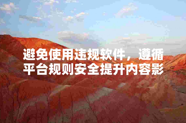 避免使用违规软件，遵循平台规则安全提升内容影响力。