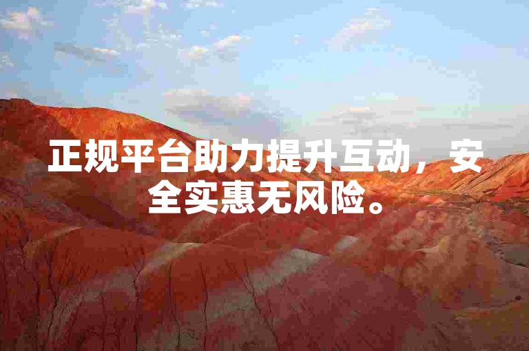 正规平台助力提升互动，安全实惠无风险。