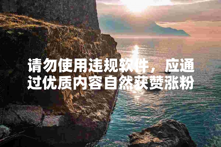 请勿使用违规软件，应通过优质内容自然获赞涨粉。