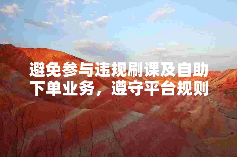 避免参与违规刷课及自助下单业务，遵守平台规则保账号安全。