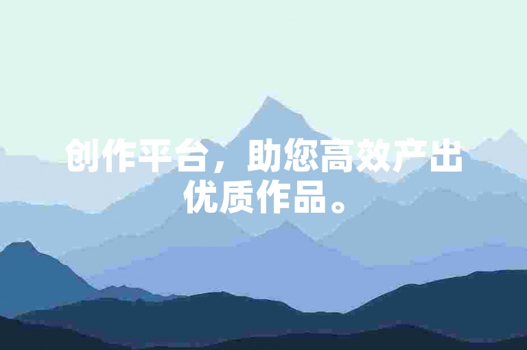 创作平台，助您高效产出优质作品。