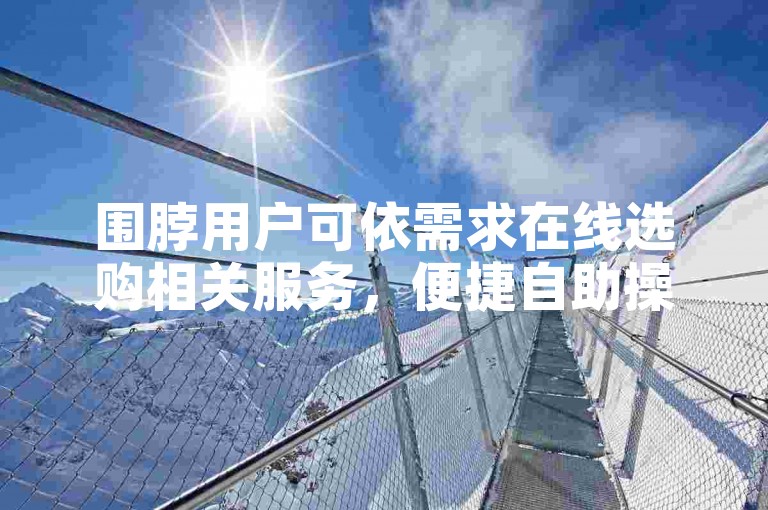 围脖用户可依需求在线选购相关服务，便捷自助操作。