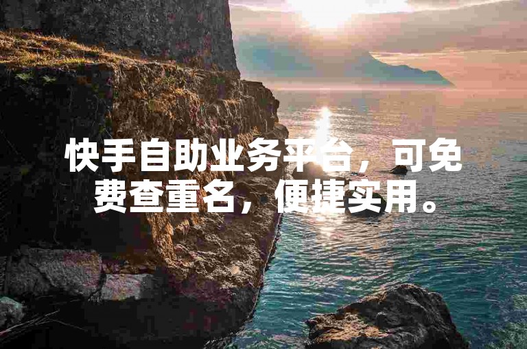 快手自助业务平台，可免费查重名，便捷实用。