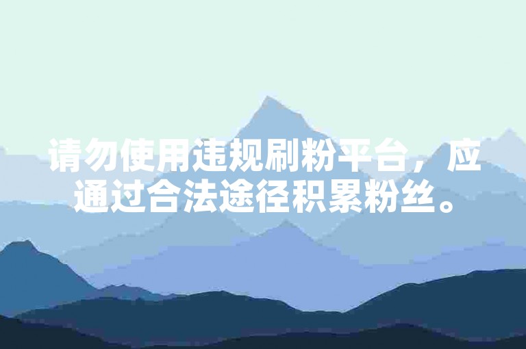 请勿使用违规刷粉平台，应通过合法途径积累粉丝。