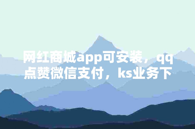 网红商城app可安装，qq点赞微信支付，ks业务下单有平台。