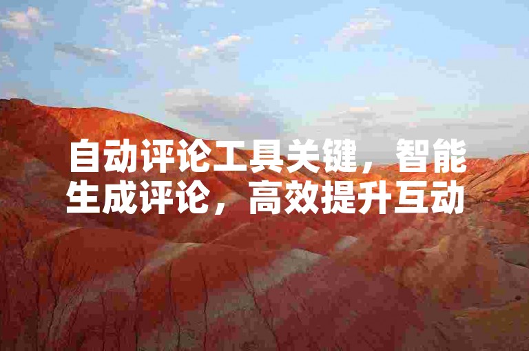 自动评论工具关键，智能生成评论，高效提升互动！新手福音！