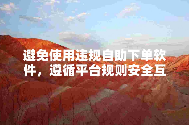 避免使用违规自助下单软件，遵循平台规则安全互动。