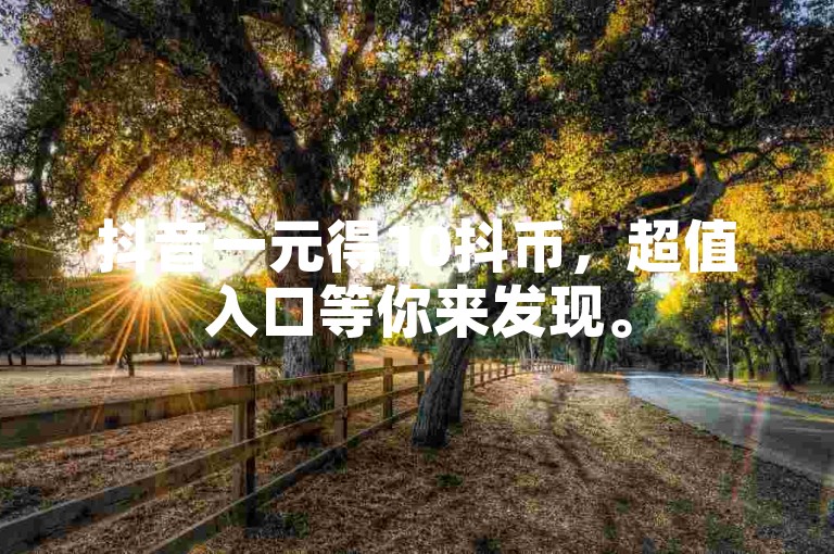 抖音一元得10抖币，超值入口等你来发现。