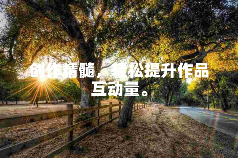 创作精髓，轻松提升作品互动量。