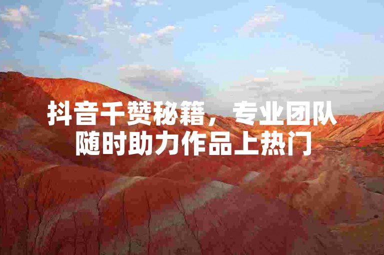 抖音千赞秘籍，专业团队随时助力作品上热门