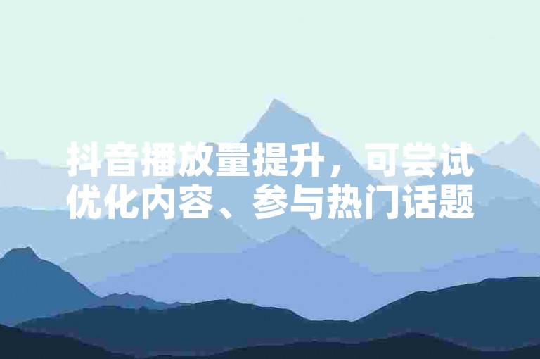 抖音播放量提升，可尝试优化内容、参与热门话题等自然方式。