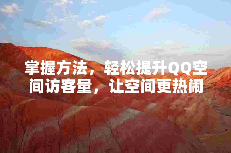 掌握方法，轻松提升QQ空间访客量，让空间更热闹。