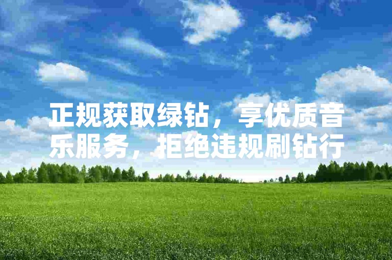 正规获取绿钻，享优质音乐服务，拒绝违规刷钻行为。