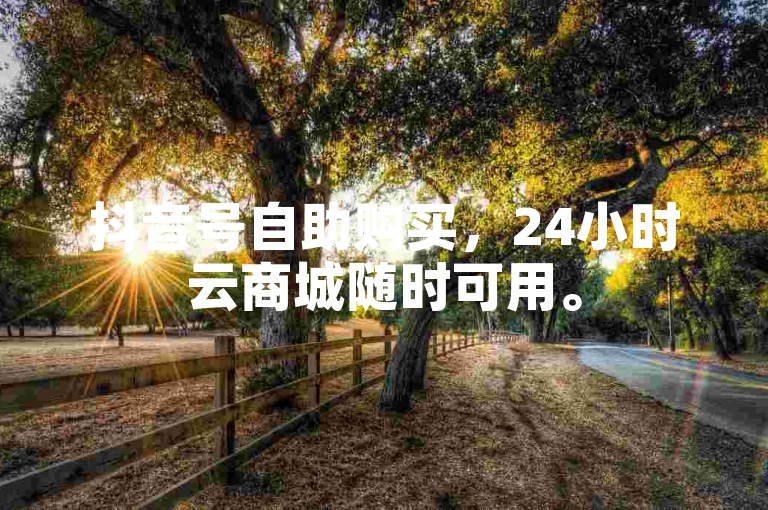 抖音号自助购买，24小时云商城随时可用。