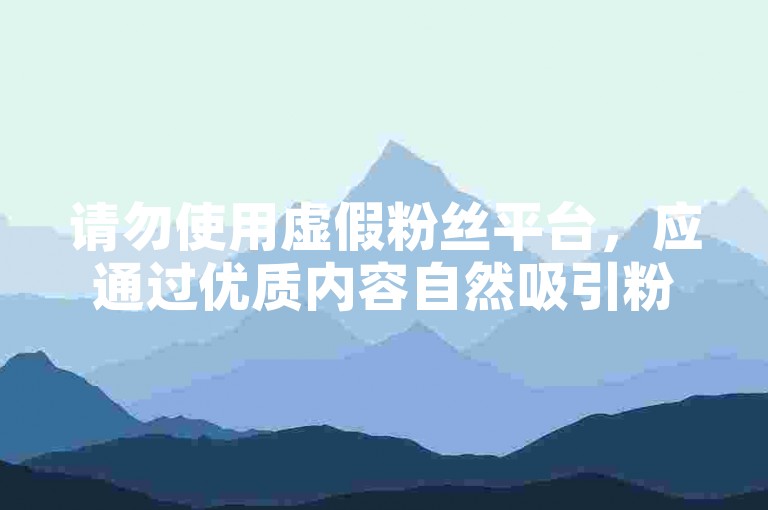 请勿使用虚假粉丝平台，应通过优质内容自然吸引粉丝。