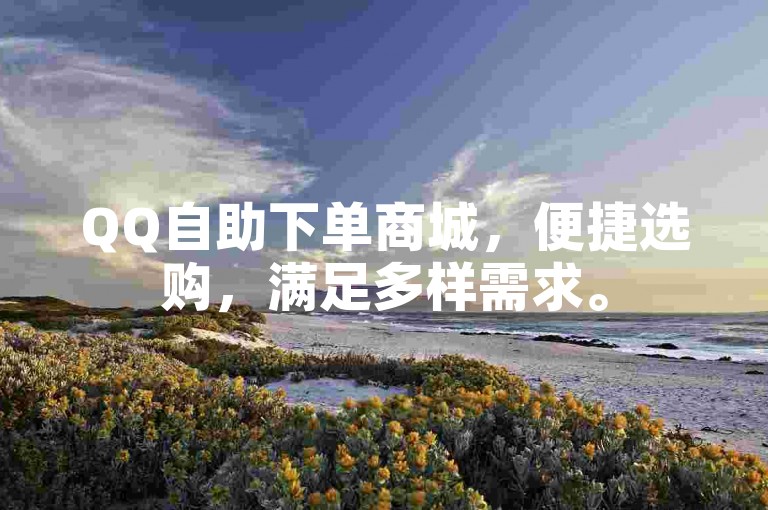 QQ自助下单商城，便捷选购，满足多样需求。