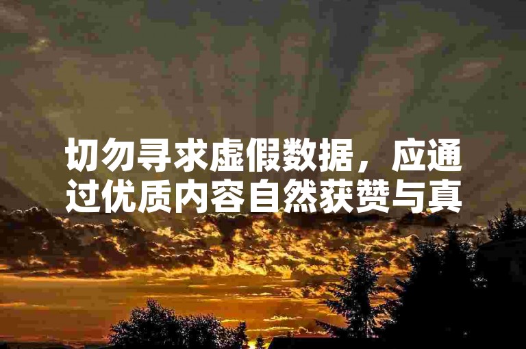切勿寻求虚假数据，应通过优质内容自然获赞与真实互动。