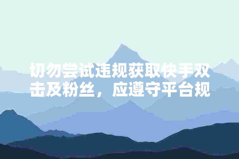 切勿尝试违规获取快手双击及粉丝，应遵守平台规则。