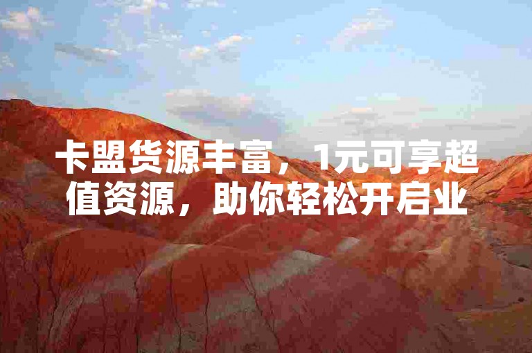 卡盟货源丰富，1元可享超值资源，助你轻松开启业务。