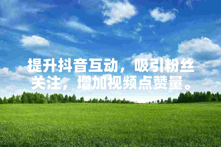 提升抖音互动，吸引粉丝关注，增加视频点赞量。