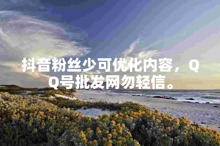 抖音粉丝少可优化内容，QQ号批发网勿轻信。