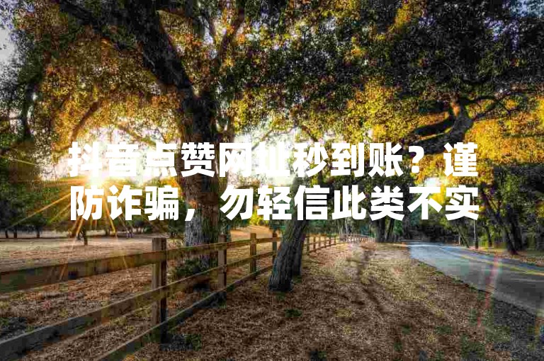 抖音点赞网址秒到账？谨防诈骗，勿轻信此类不实信息。