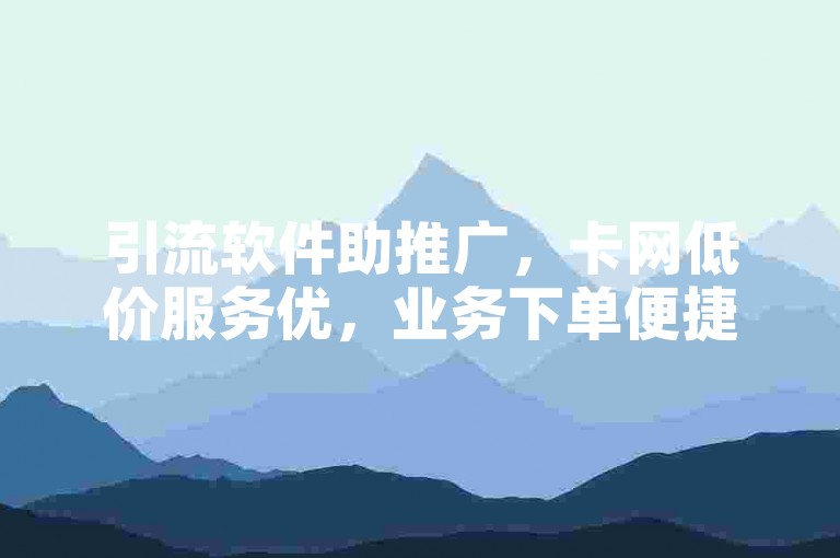 引流软件助推广，卡网低价服务优，业务下单便捷速。