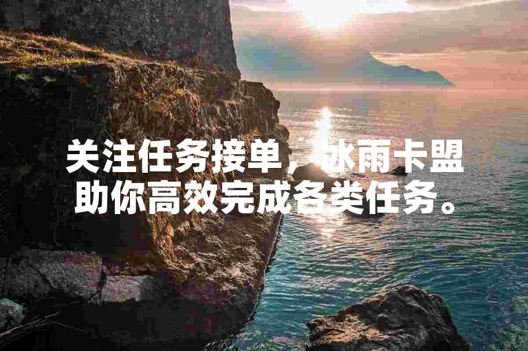 关注任务接单，冰雨卡盟助你高效完成各类任务。