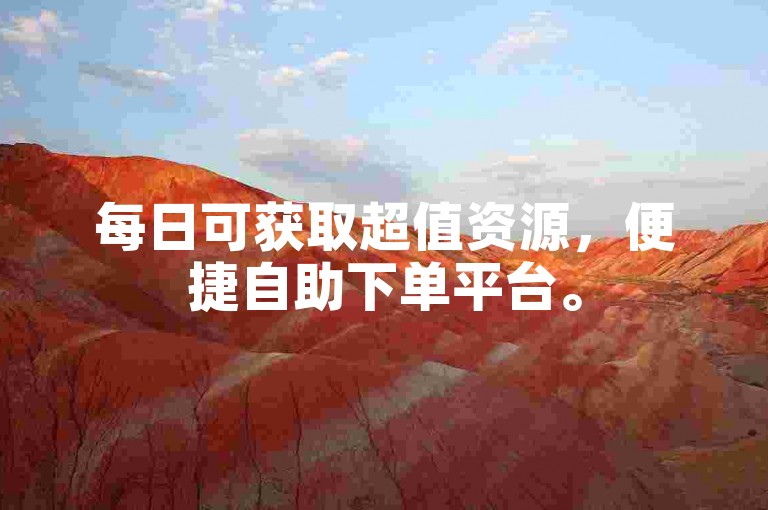 每日可获取超值资源，便捷自助下单平台。