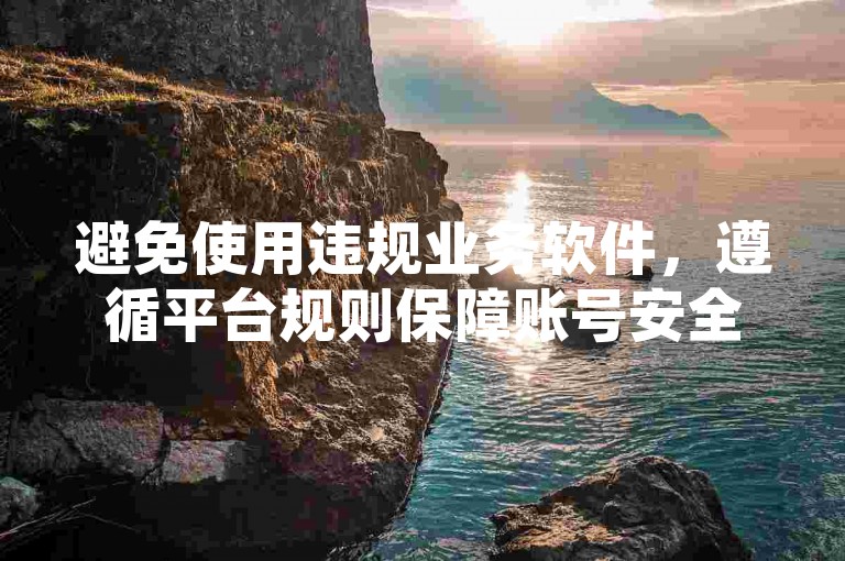 避免使用违规业务软件，遵循平台规则保障账号安全。