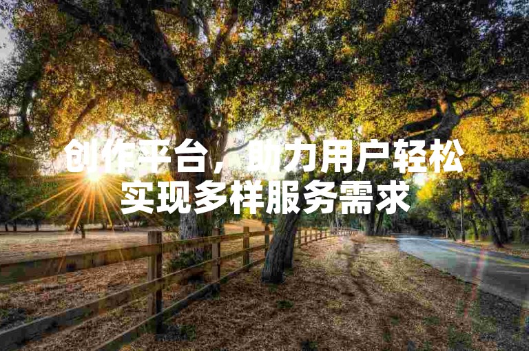 创作平台，助力用户轻松实现多样服务需求