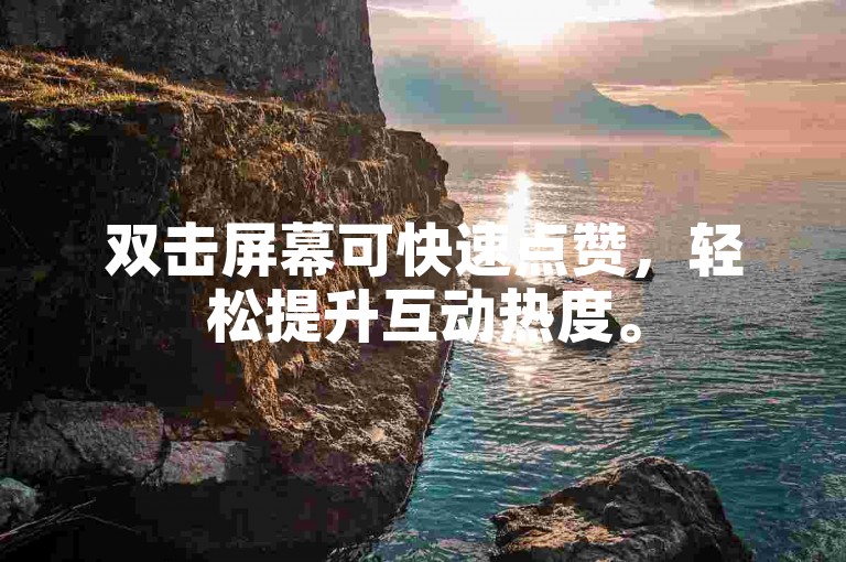 双击屏幕可快速点赞，轻松提升互动热度。
