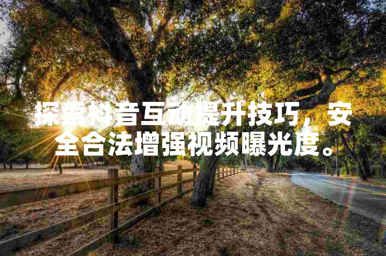 探索抖音互动提升技巧，安全合法增强视频曝光度。