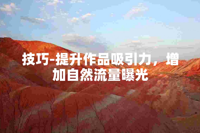 技巧-提升作品吸引力，增加自然流量曝光