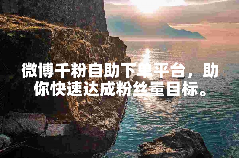 微博千粉自助下单平台，助你快速达成粉丝量目标。