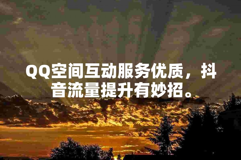 QQ空间互动服务优质，抖音流量提升有妙招。