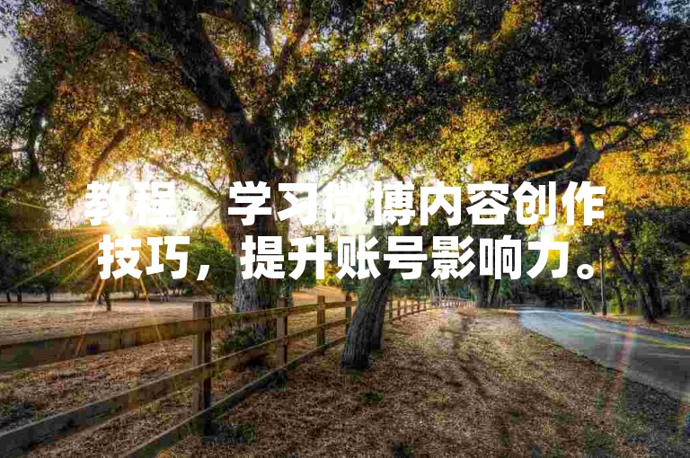 教程，学习微博内容创作技巧，提升账号影响力。