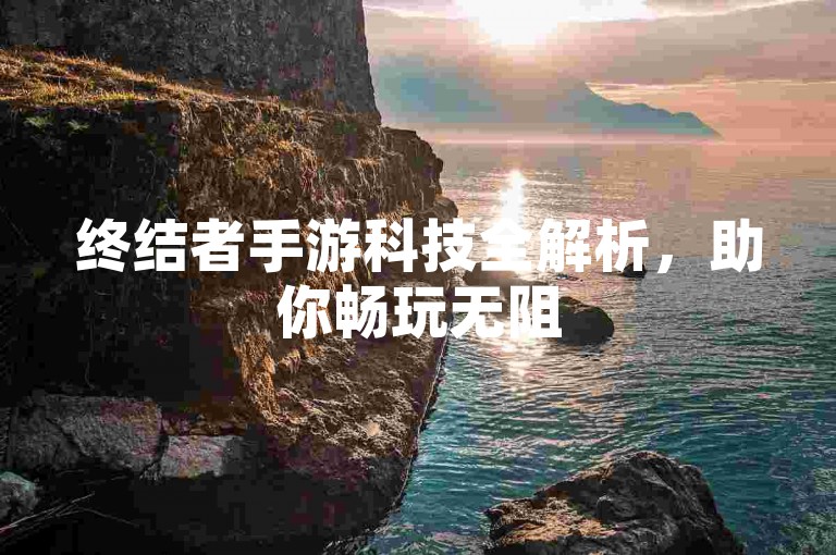 终结者手游科技全解析，助你畅玩无阻
