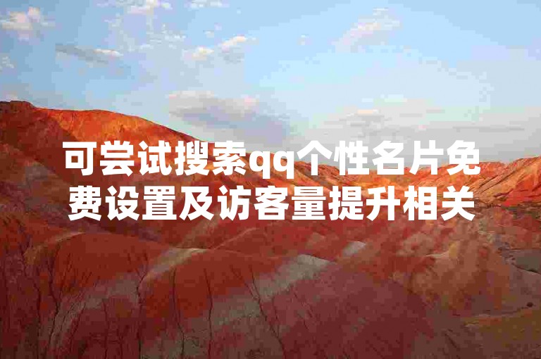 可尝试搜索qq个性名片免费设置及访客量提升相关正规方法。
