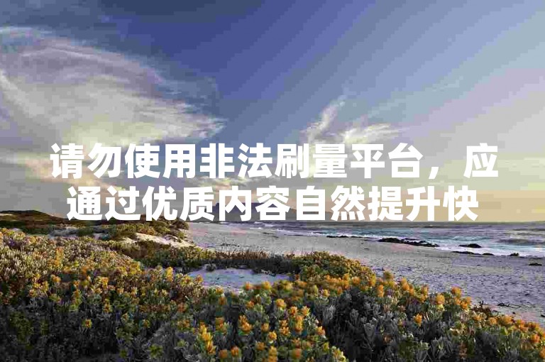 请勿使用非法刷量平台，应通过优质内容自然提升快手数据。