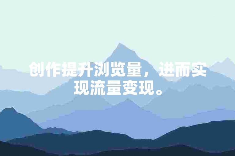 创作提升浏览量，进而实现流量变现。