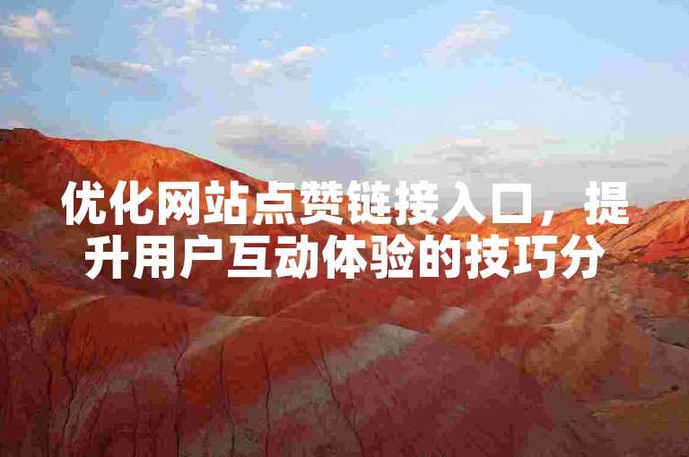 优化网站点赞链接入口，提升用户互动体验的技巧分享。
