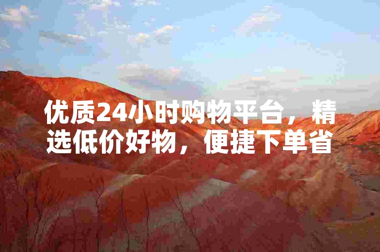 优质24小时购物平台，精选低价好物，便捷下单省开销