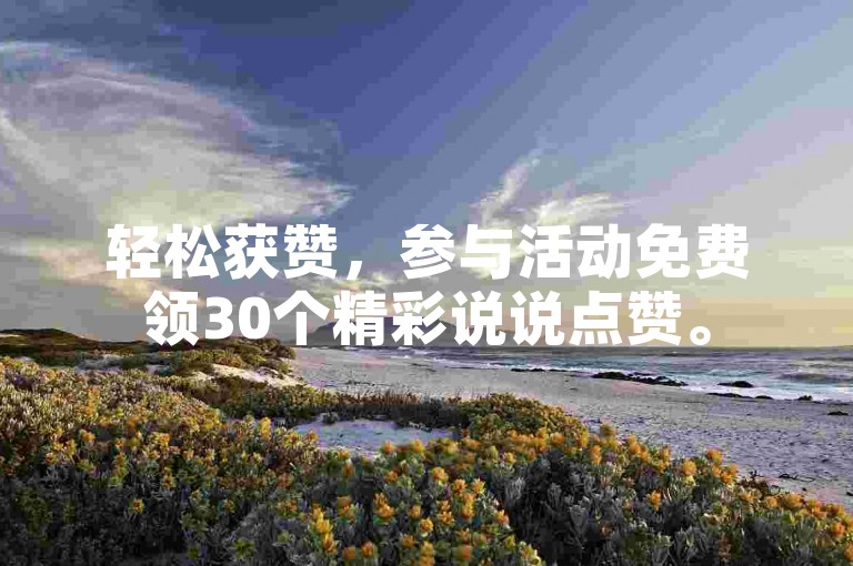 轻松获赞，参与活动免费领30个精彩说说点赞。