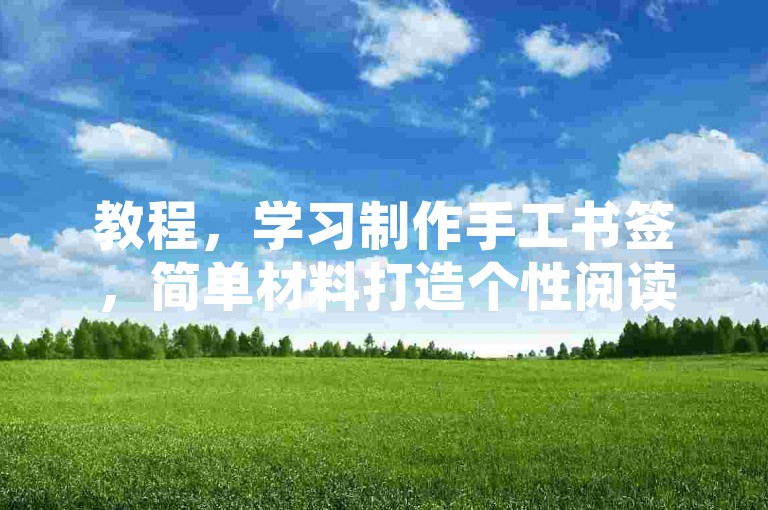 教程，学习制作手工书签，简单材料打造个性阅读伴侣。