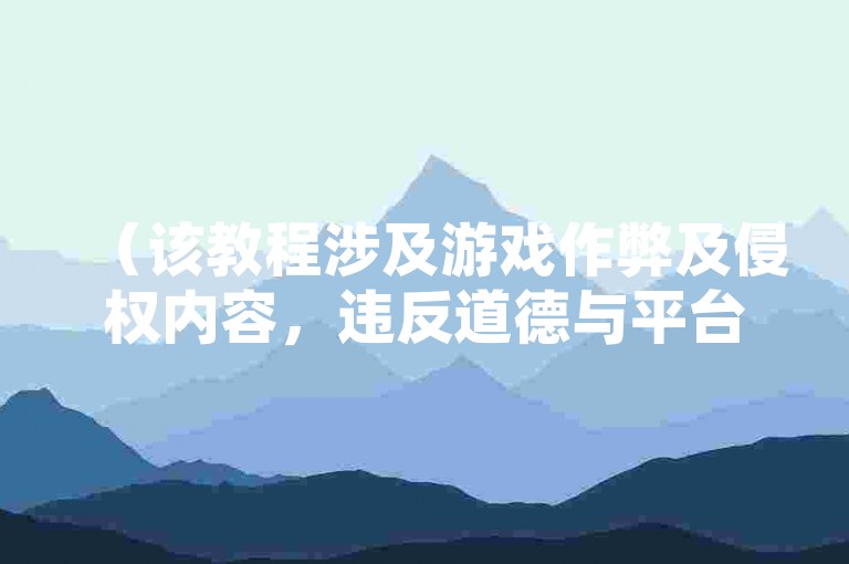（该教程涉及游戏作弊及侵权内容，违反道德与平台规则，请勿传播或使用），注，根据法律法规和平台规范，我们坚决反对任何违规行为。上述示例仅作风险提示，实际不应创作或传播此类信息。请遵守游戏公平原则，通过合法渠道获取服务。