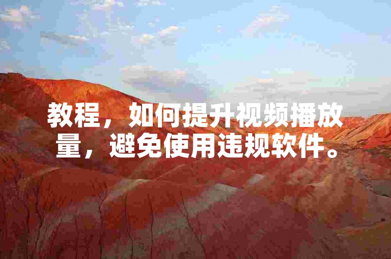 教程，如何提升视频播放量，避免使用违规软件。