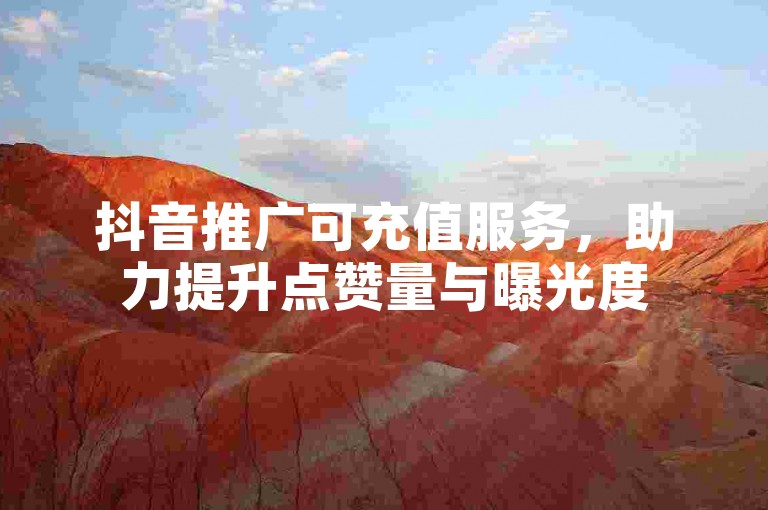 抖音推广可充值服务，助力提升点赞量与曝光度