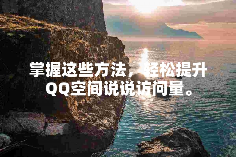 掌握这些方法，轻松提升QQ空间说说访问量。
