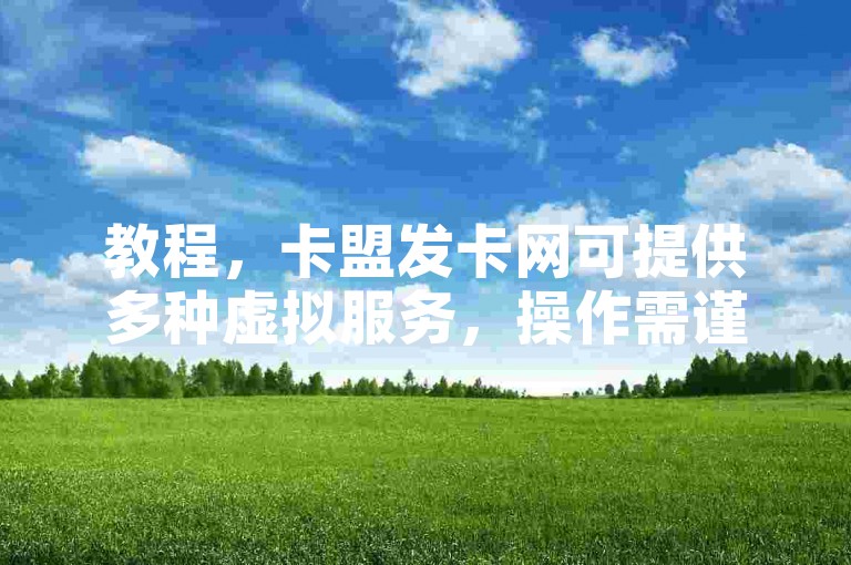 教程，卡盟发卡网可提供多种虚拟服务，操作需谨慎。